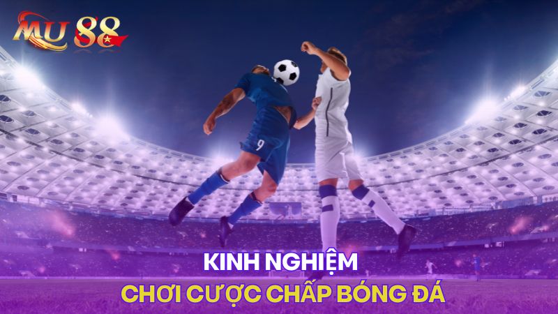 Kinh nghiệm chơi cược chấp bóng đá